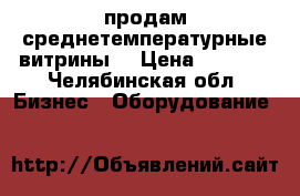 продам среднетемпературные витрины  › Цена ­ 17-21 - Челябинская обл. Бизнес » Оборудование   